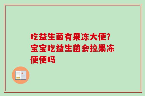 吃益生菌有果冻大便？宝宝吃益生菌会拉果冻便便吗