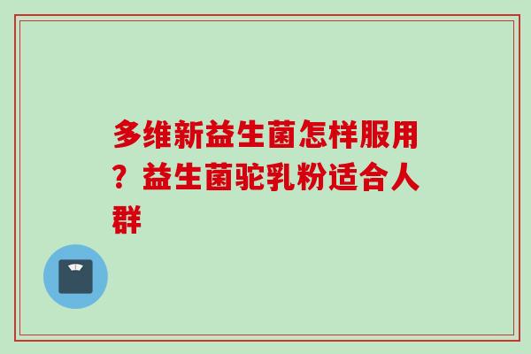 多维新益生菌怎样服用?益生菌驼乳粉适合人群 多维新益生菌怎样服用?益生菌驼乳粉适合人群