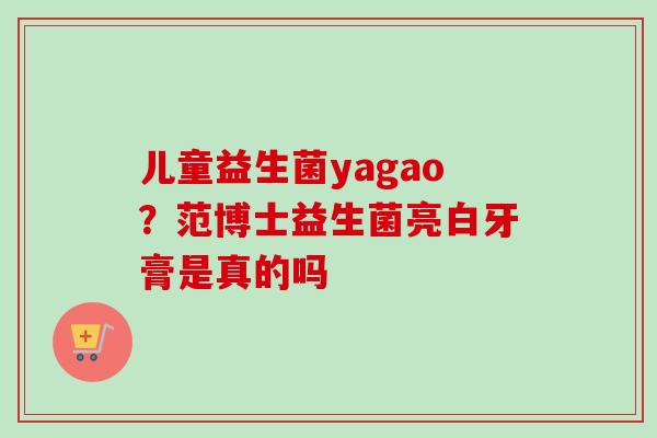 儿童益生菌yagao？范博士益生菌亮白牙膏是真的吗
