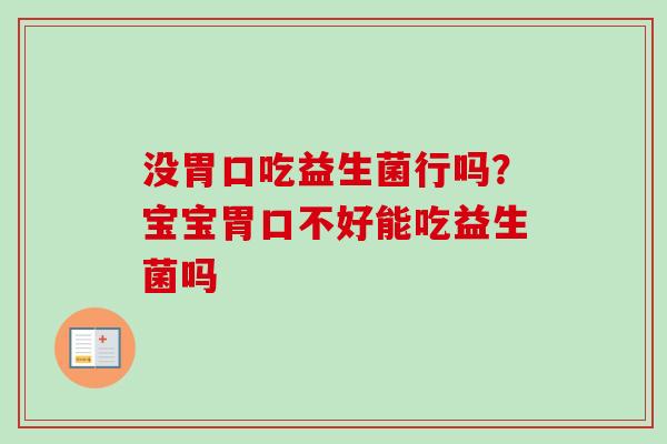 没胃口吃益生菌行吗?宝宝胃口不好能吃益生菌吗 没胃口吃益生菌行吗?宝宝胃口不好能吃益生菌吗