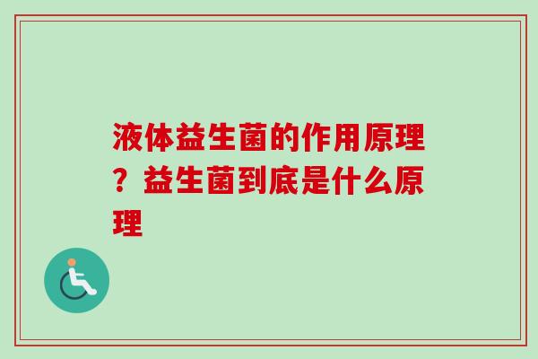 液体益生菌的作用原理?益生菌到底是什么原理 液体益生菌的作用原理?益生菌到底是什么原理