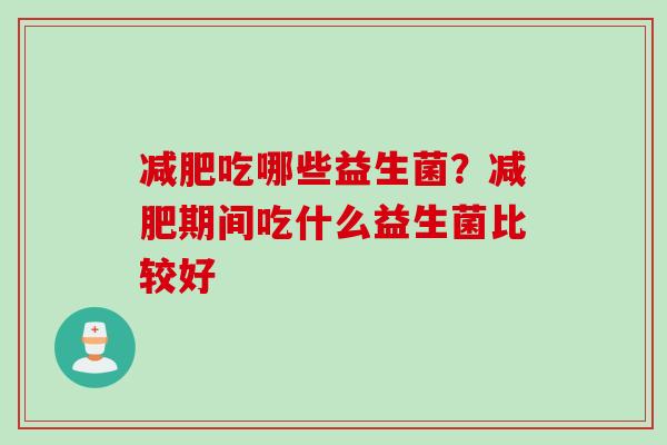 吃哪些益生菌?期间吃什么益生菌比较好 吃哪些益生菌?期间吃什么益生菌比较好