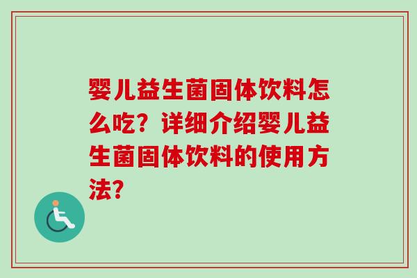 婴儿益生菌固体饮料怎么吃？详细介绍婴儿益生菌固体饮料的使用方法？