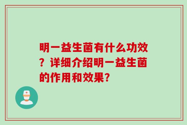 明一益生菌有什么功效?详细介绍明一益生菌的作用和效果? 明一益生菌有什么功效?详细介绍明一益生菌的作用和效果?