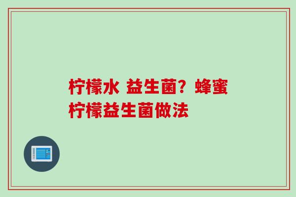 柠檬水 益生菌？蜂蜜柠檬益生菌做法