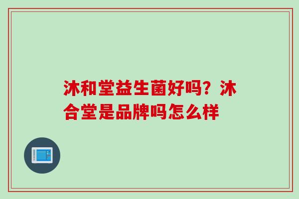 沐和堂益生菌好吗？沐合堂是品牌吗怎么样