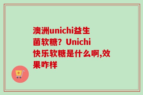 澳洲unichi益生菌软糖？Unichi快乐软糖是什么啊,效果咋样