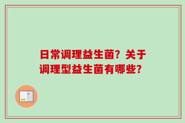 日常调理益生菌？关于调理型益生菌有哪些？