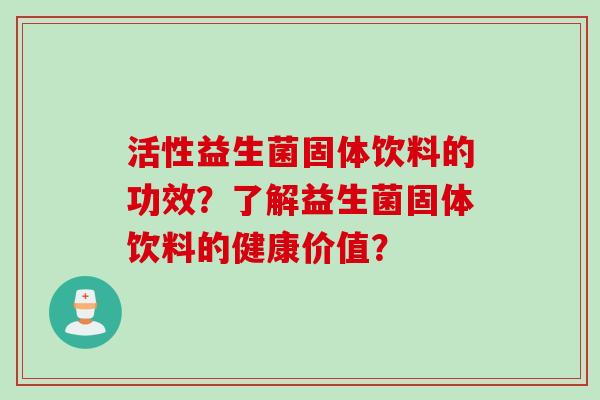 活性益生菌固体饮料的功效？了解益生菌固体饮料的健康价值？