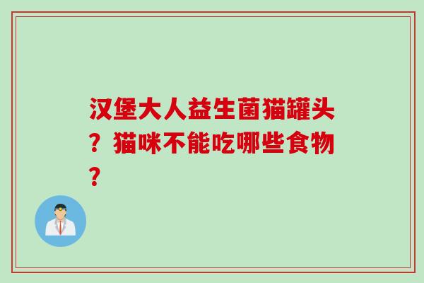 汉堡大人益生菌猫罐头?猫咪不能吃哪些食物? 汉堡大人益生菌猫罐头?猫咪不能吃哪些食物?