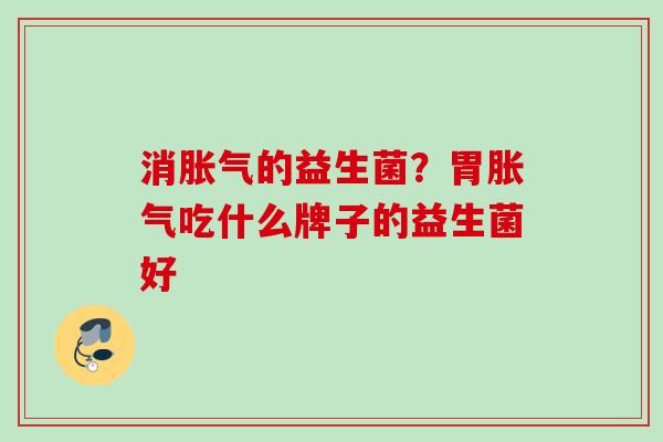 消的益生菌？胃吃什么牌子的益生菌好