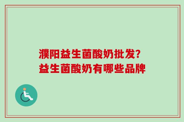 濮阳益生菌酸奶批发?益生菌酸奶有哪些品牌 濮阳益生菌酸奶批发?益生菌酸奶有哪些品牌