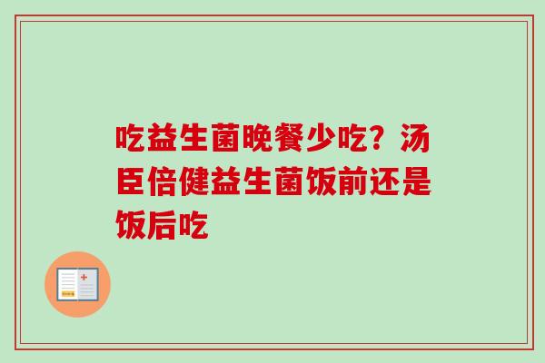 吃益生菌晚餐少吃？汤臣倍健益生菌饭前还是饭后吃