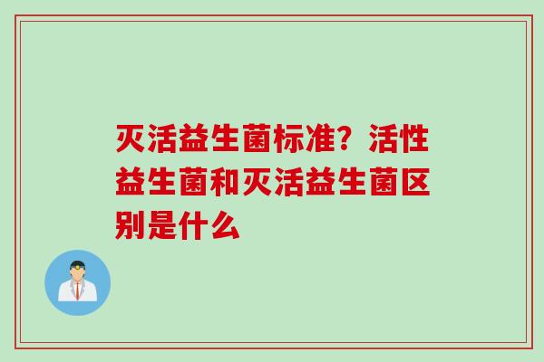 灭活益生菌标准？活性益生菌和灭活益生菌区别是什么