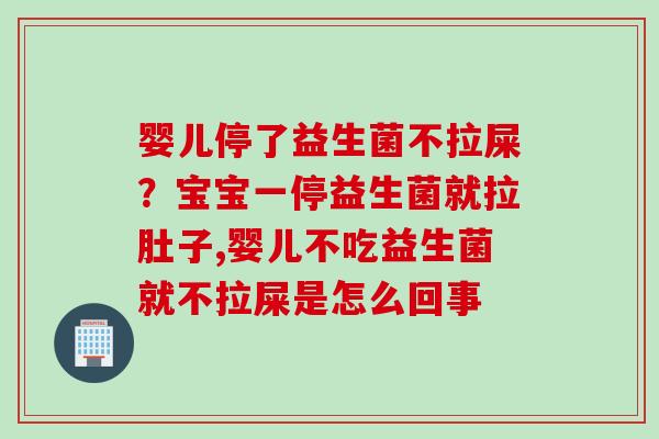 婴儿停了益生菌不拉屎?宝宝一停益生菌就拉肚子,婴儿不吃益生菌就不拉屎是怎么回事 婴儿停了益生菌不拉屎?宝宝一停益生菌就拉肚子,婴儿不吃益生菌就不拉屎是怎么回事
