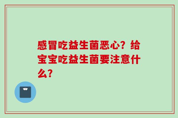 吃益生菌恶心？给宝宝吃益生菌要注意什么？