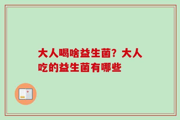 大人喝啥益生菌?大人吃的益生菌有哪些 大人喝啥益生菌?大人吃的益生菌有哪些