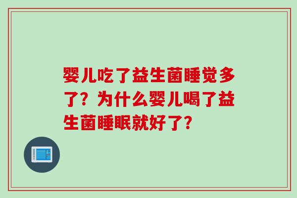 婴儿吃了益生菌睡觉多了?为什么婴儿喝了益生菌就好了? 婴儿吃了益生菌睡觉多了?为什么婴儿喝了益生菌就好了?