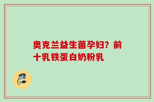 奥克兰益生菌孕妇?前十乳铁蛋白奶粉乳 奥克兰益生菌孕妇?前十乳铁蛋白奶粉乳