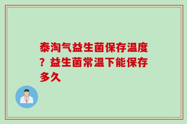 泰淘气益生菌保存温度?益生菌常温下能保存多久 泰淘气益生菌保存温度?益生菌常温下能保存多久