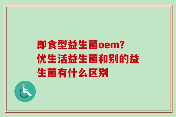 即食型益生菌oem？优生活益生菌和别的益生菌有什么区别