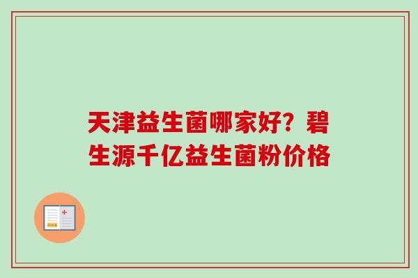 天津益生菌哪家好？碧生源千亿益生菌粉价格
