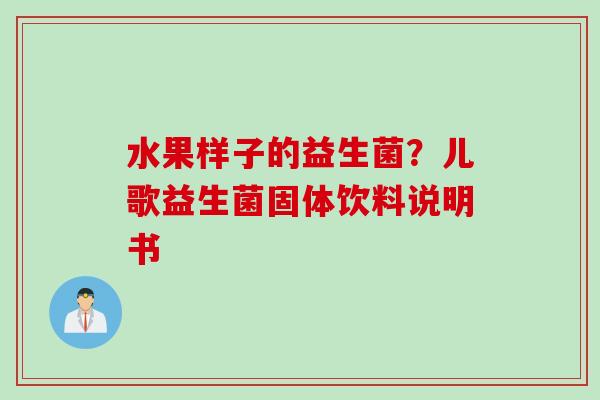 水果样子的益生菌？儿歌益生菌固体饮料说明书