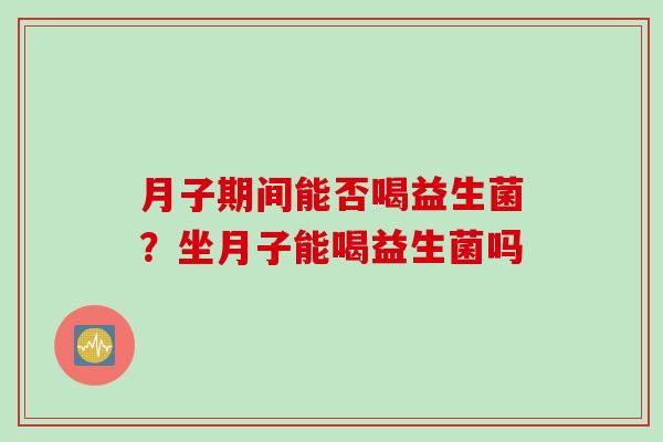 月子期间能否喝益生菌？坐月子能喝益生菌吗