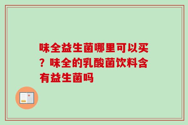 味全益生菌哪里可以买?味全的乳酸菌饮料含有益生菌吗 味全益生菌哪里可以买?味全的乳酸菌饮料含有益生菌吗