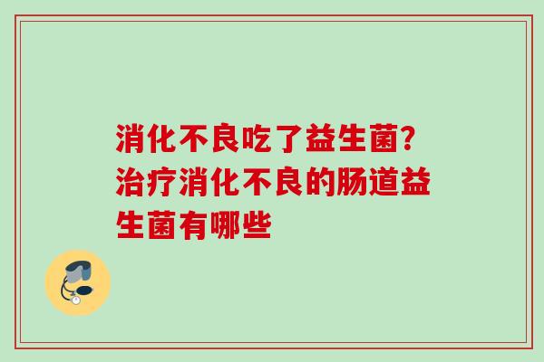 吃了益生菌?的肠道益生菌有哪些 吃了益生菌?的肠道益生菌有哪些