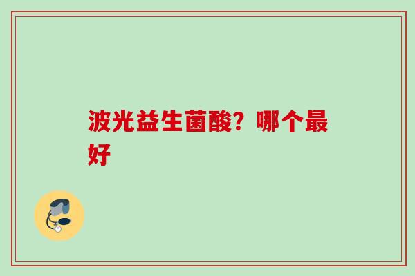 波光益生菌酸?哪个好 波光益生菌酸?哪个好