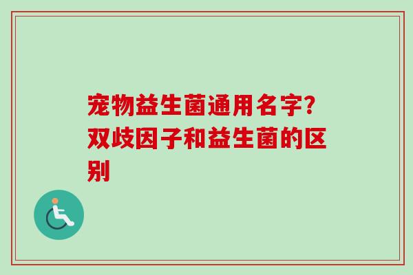 宠物益生菌通用名字？双歧因子和益生菌的区别