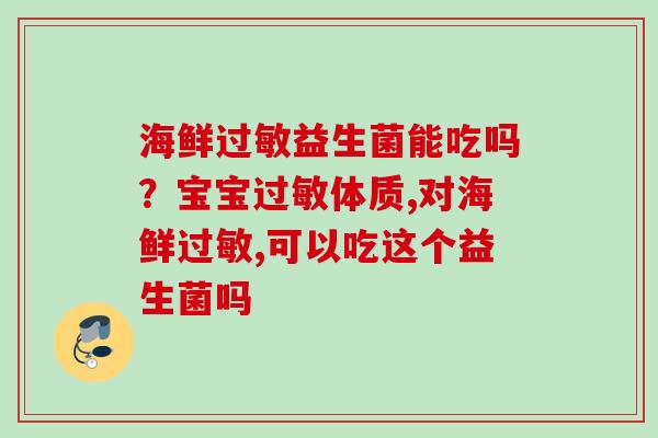 海鲜益生菌能吃吗？宝宝体质,对海鲜,可以吃这个益生菌吗