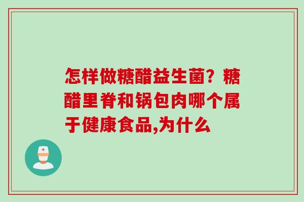 怎样做糖醋益生菌？糖醋里脊和锅包肉哪个属于健康食品,为什么