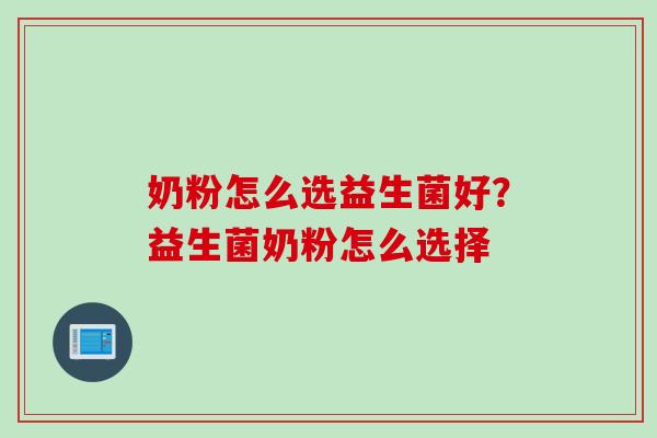 奶粉怎么选益生菌好?益生菌奶粉怎么选择 奶粉怎么选益生菌好?益生菌奶粉怎么选择