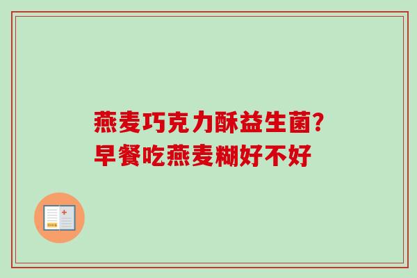 燕麦巧克力酥益生菌?早餐吃燕麦糊好不好 燕麦巧克力酥益生菌?早餐吃燕麦糊好不好