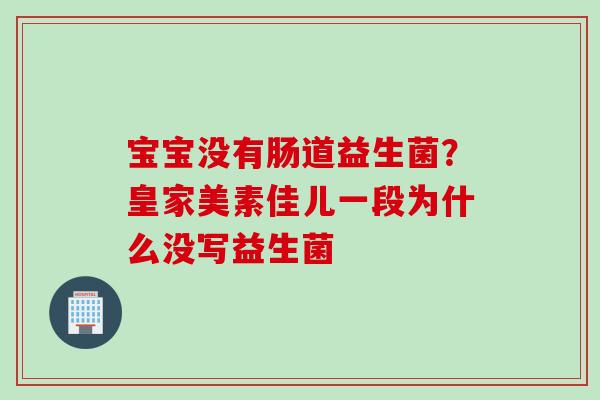 宝宝没有肠道益生菌？皇家美素佳儿一段为什么没写益生菌