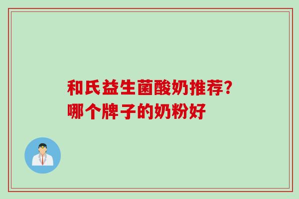和氏益生菌酸奶推荐？哪个牌子的奶粉好