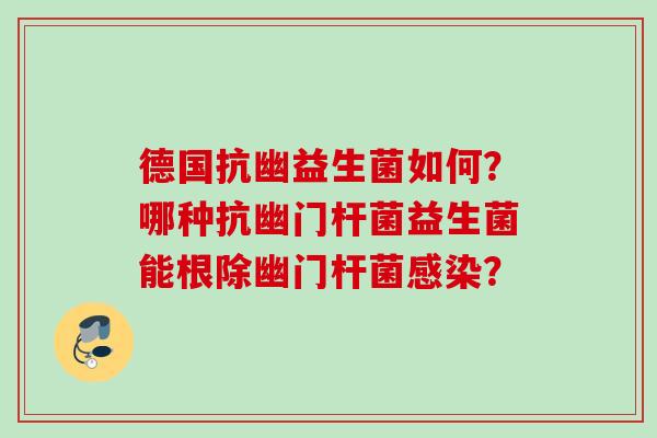 德国抗幽益生菌如何?哪种抗幽门杆菌益生菌能根除幽门杆菌? 德国抗幽益生菌如何?哪种抗幽门杆菌益生菌能根除幽门杆菌?