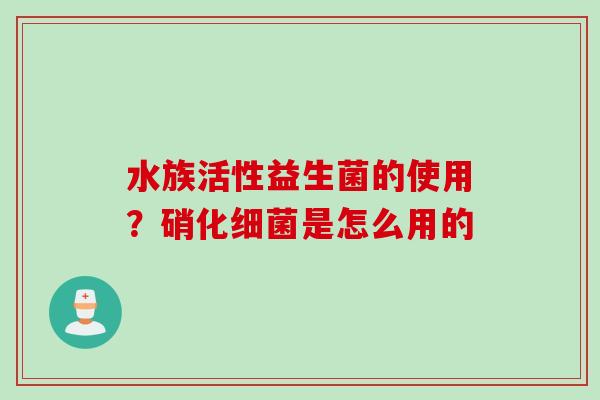 水族活性益生菌的使用？硝化细菌是怎么用的