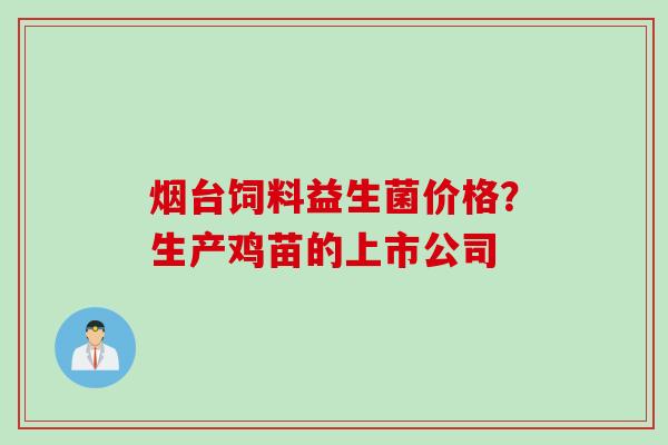 烟台饲料益生菌价格？生产鸡苗的上市公司