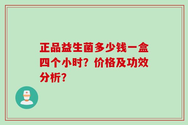 正品益生菌多少钱一盒四个小时？价格及功效分析？