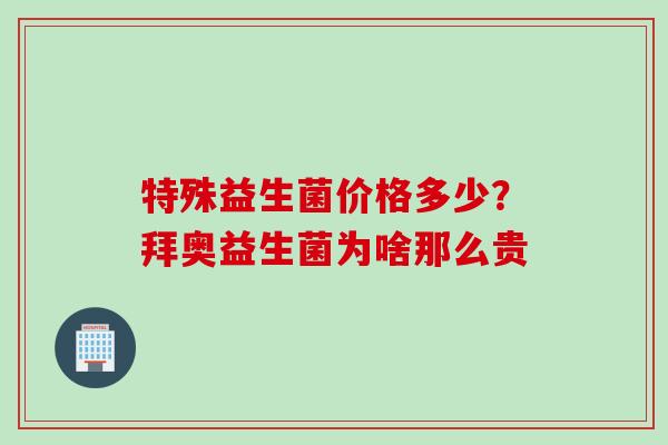 特殊益生菌价格多少?拜奥益生菌为啥那么贵 特殊益生菌价格多少?拜奥益生菌为啥那么贵
