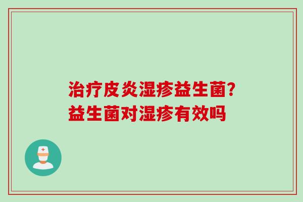 皮炎益生菌?益生菌对有效吗 皮炎益生菌?益生菌对有效吗