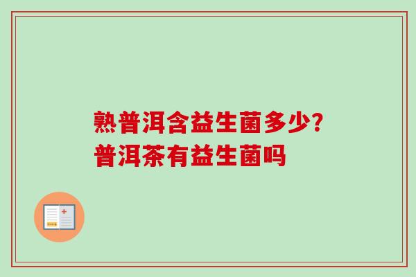 熟普洱含益生菌多少？普洱茶有益生菌吗