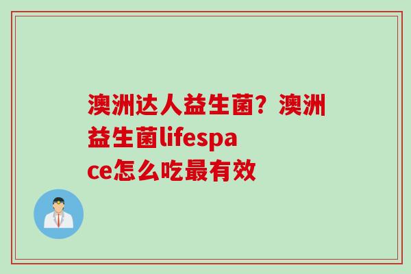 澳洲达人益生菌？澳洲益生菌lifespace怎么吃有效