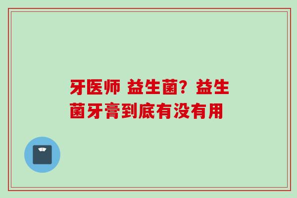 牙医师 益生菌？益生菌牙膏到底有没有用