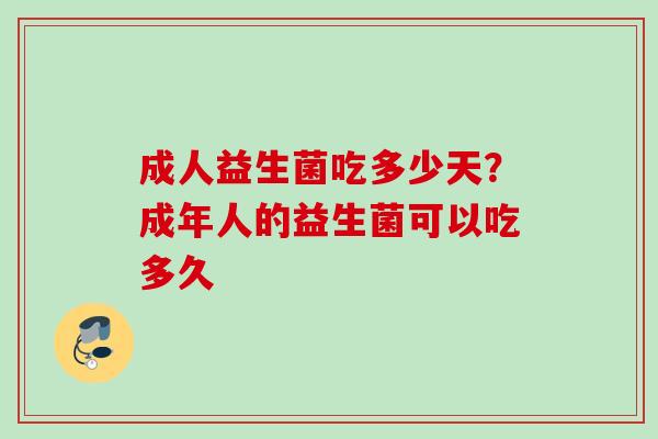 成人益生菌吃多少天?成年人的益生菌可以吃多久 成人益生菌吃多少天?成年人的益生菌可以吃多久