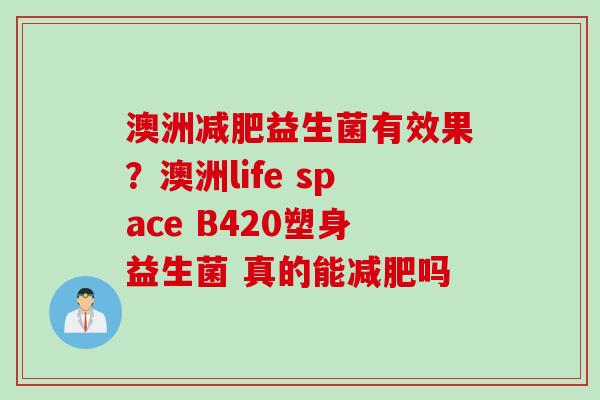 澳洲益生菌有效果？澳洲life space B420塑身益生菌 真的能吗