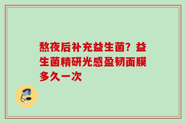 熬夜后补充益生菌？益生菌精研光感盈韧面膜多久一次